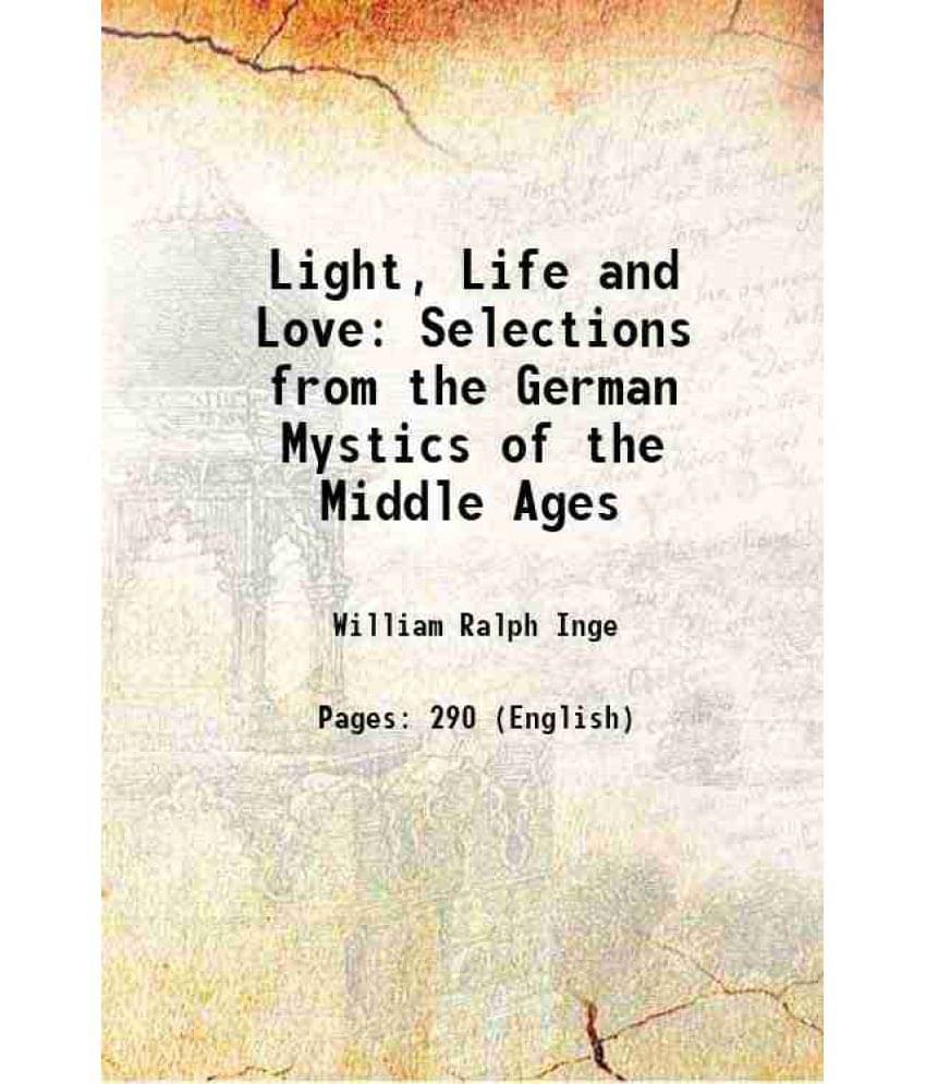 Light, Life And Love: Selections From The German Mystics Of The Middle Ages 1904 Light, Life And Love: Selections From The German Mystics Of The Middle Ages 1904