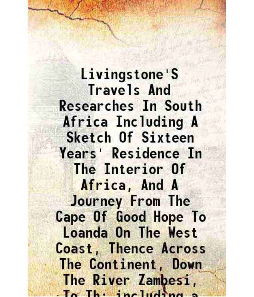 Livingstone'S Travels And Researches In South Africa Including A Sketch Of Sixteen Years' Residence In The Interior Of Africa-.. Livingstone'S Travels And Researches In South Africa Including A Sketch Of Sixteen Years' Residence In The Interior Of Africa-..