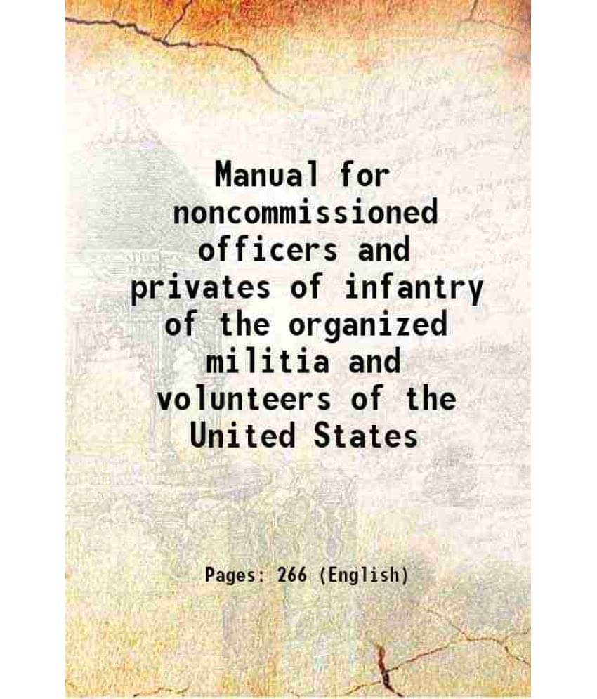 Manual For Noncommissioned Officers And Privates Of Infantry Of The Organized Militia And Volunteers Of The United States 191-.. Manual For Noncommissioned Officers And Privates Of Infantry Of The Organized Militia And Volunteers Of The United States 191-..