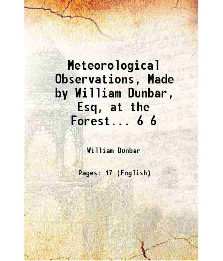 Meteorological Observations, Made By William Dunbar, Esq, At The Forest... Volume 6 1801 Meteorological Observations, Made By William Dunbar, Esq, At The Forest... Volume 6 1801
