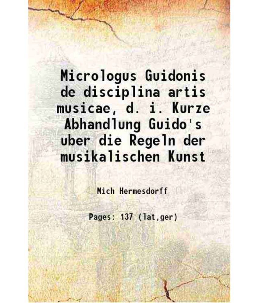 Micrologus Guidonis De Disciplina Artis Musicae, D. I. Kurze Abhandlung Guido'S Uber Die Regeln Der Musikalischen Kunst 1876 Micrologus Guidonis De Disciplina Artis Musicae, D. I. Kurze Abhandlung Guido'S Uber Die Regeln Der Musikalischen Kunst 1876