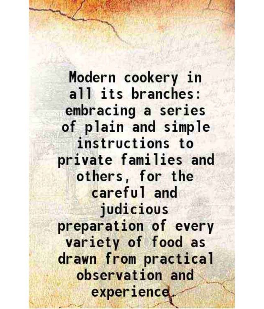 Modern Cookery In All Its Branches Embracing A Series Of Plain And Simple Instructions To Private Families And Others, For Th-.. Modern Cookery In All Its Branches Embracing A Series Of Plain And Simple Instructions To Private Families And Others, For Th-..
