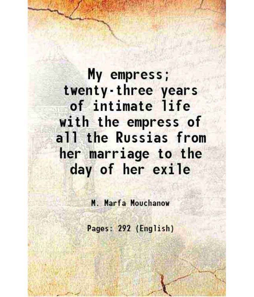 My Empress Twenty-Three Years Of Intimate Life With The Empress Of All The Russias From Her Marriage To The Day Of Her Exile-.. My Empress Twenty-Three Years Of Intimate Life With The Empress Of All The Russias From Her Marriage To The Day Of Her Exile-..
