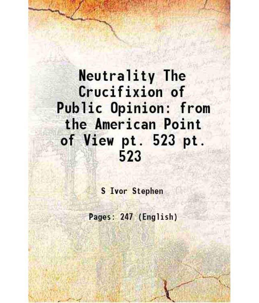 Neutrality The Crucifixion Of Public Opinion From The American Point Of View Volume Pt. 523 1916 Neutrality The Crucifixion Of Public Opinion From The American Point Of View Volume Pt. 523 1916