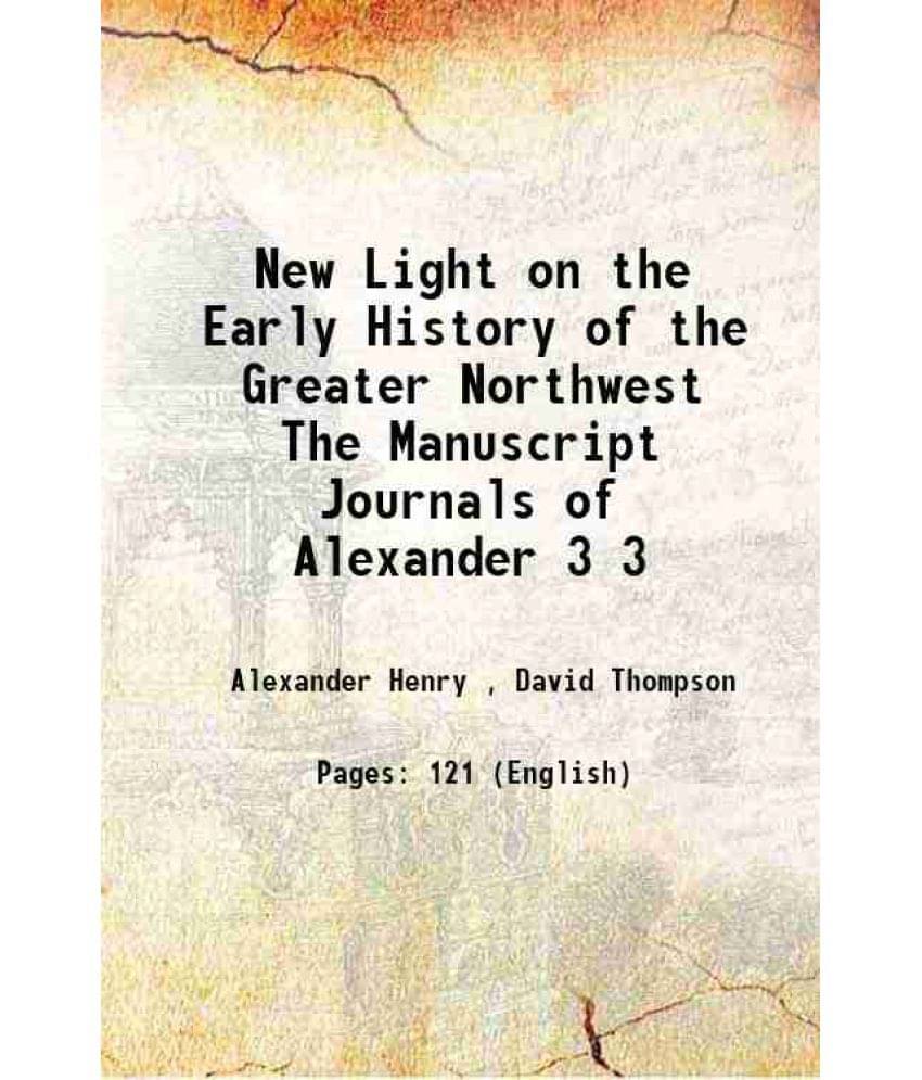 New Light On The Early History Of The Greater Northwest The Manuscript Journals Of Alexander Volume 3 1897 New Light On The Early History Of The Greater Northwest The Manuscript Journals Of Alexander Volume 3 1897