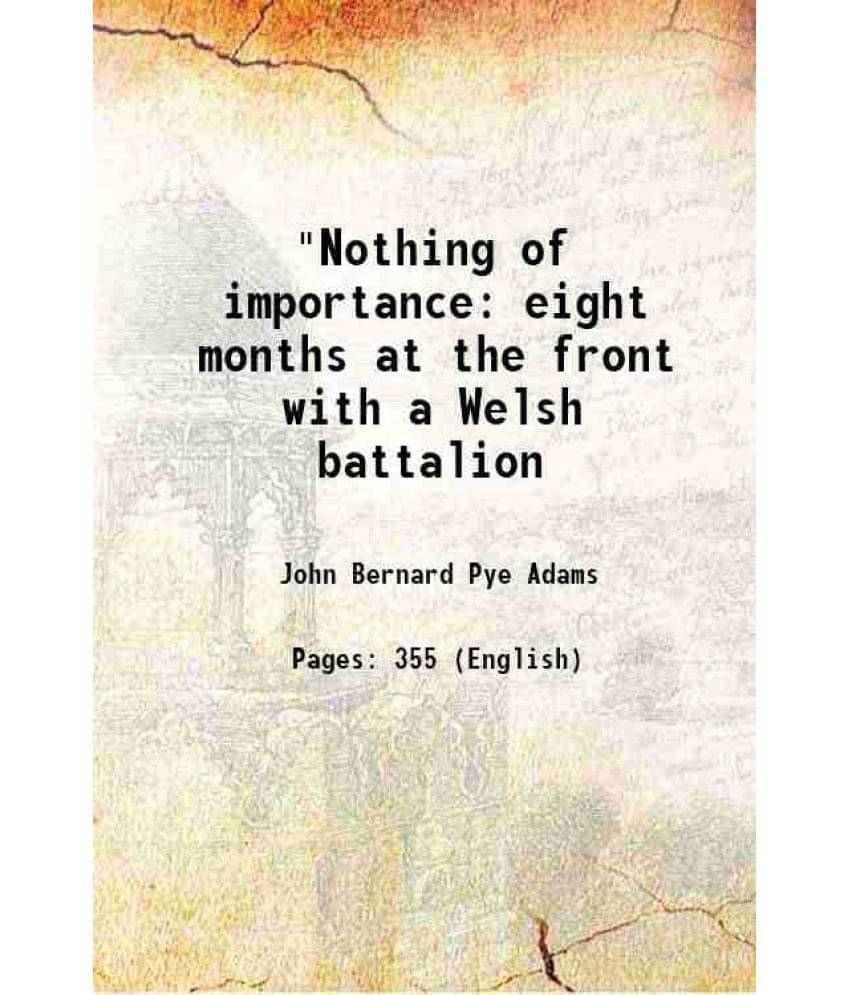 Nothing Of Importance Eight Months At The Front With A Welsh Battalion 1918 Nothing Of Importance Eight Months At The Front With A Welsh Battalion 1918