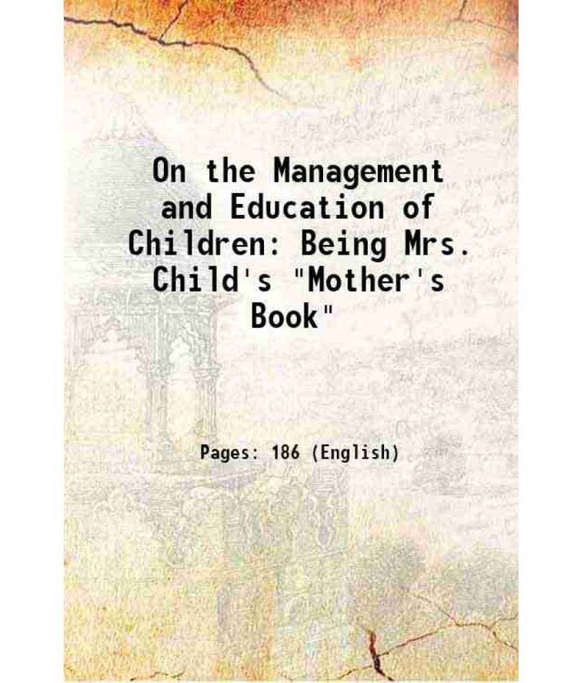 On The Management And Education Of Children: Being Mrs. Child'S Mother'S Book 1835 On The Management And Education Of Children: Being Mrs. Child'S Mother'S Book 1835