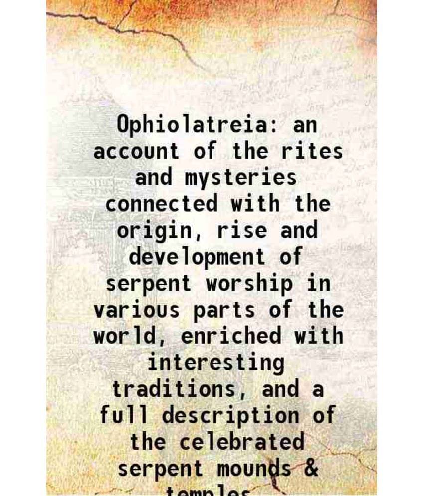 Ophiolatreia An Account Of The Rites And Mysteries Connected With The Origin, Rise And Development Of Serpent Worship In Vari-.. Ophiolatreia An Account Of The Rites And Mysteries Connected With The Origin, Rise And Development Of Serpent Worship In Vari-..