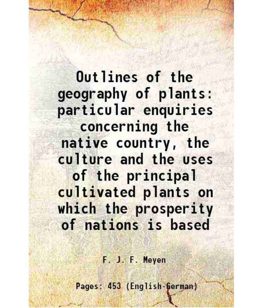 Outlines Of The Geography Of Plants Particular Enquiries Concerning The Native Country, The Culture And The Uses Of The Princ-.. Outlines Of The Geography Of Plants Particular Enquiries Concerning The Native Country, The Culture And The Uses Of The Princ-..