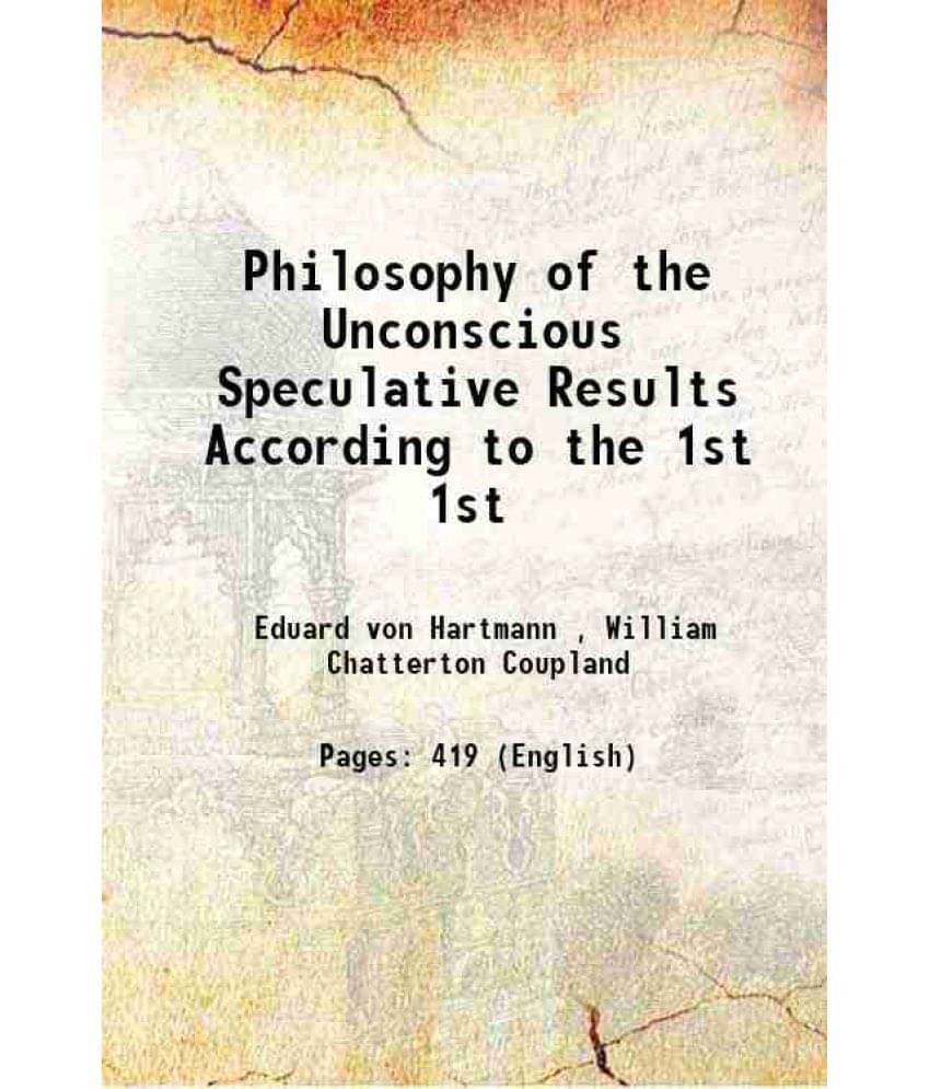 Philosophy Of The Unconscious Speculative Results According To The Volume 1St 1884 Philosophy Of The Unconscious Speculative Results According To The Volume 1St 1884