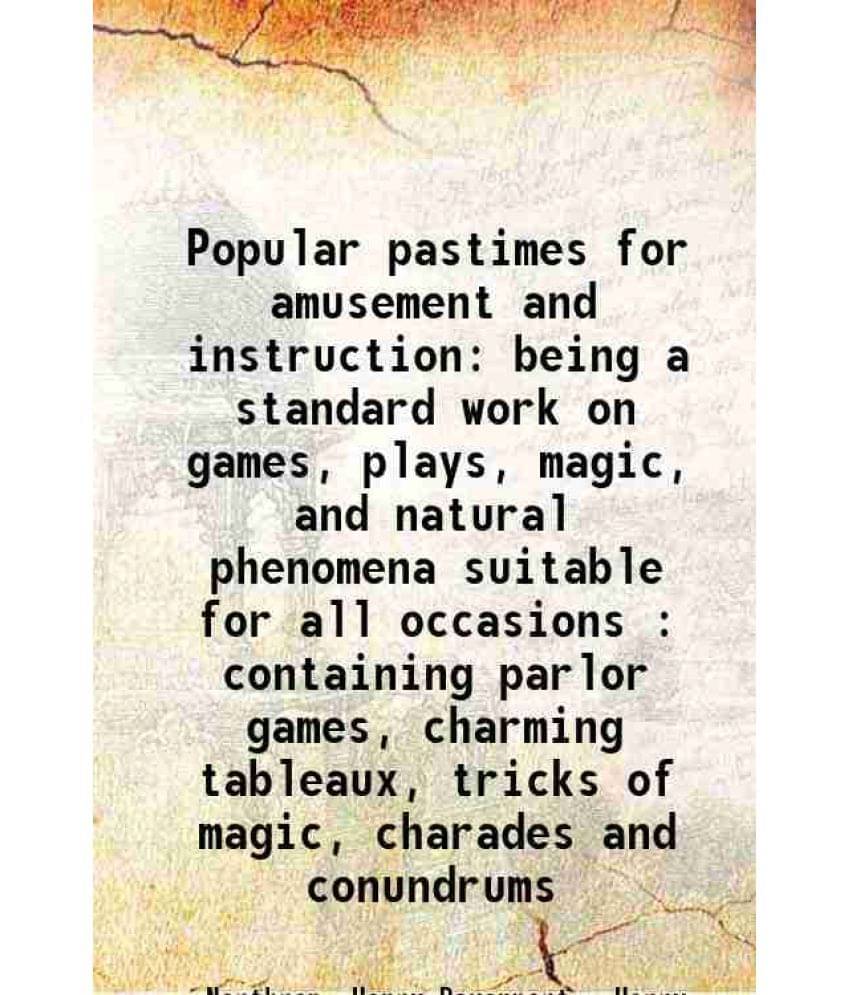 Popular Pastimes For Amusement And Instruction Being A Standard Work On Games, Plays, Magic, And Natural Phenomena Suitable F-.. Popular Pastimes For Amusement And Instruction Being A Standard Work On Games, Plays, Magic, And Natural Phenomena Suitable F-..