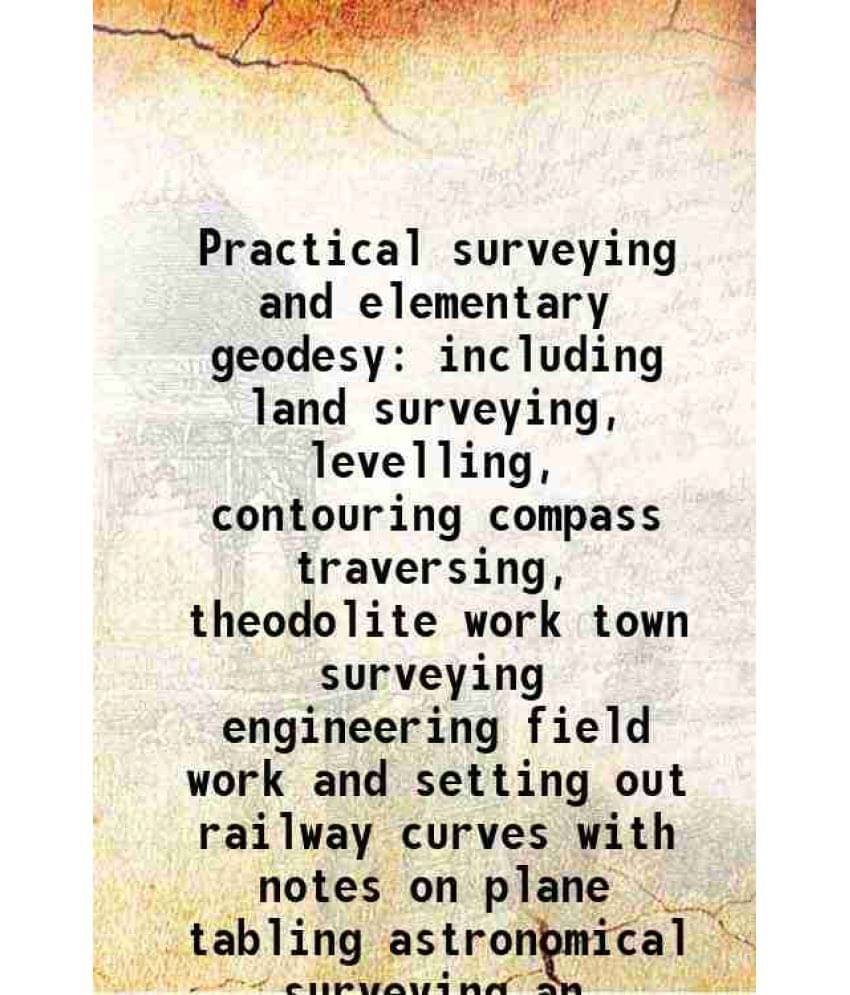 Practical Surveying And Elementary Geodesy Including Land Surveying, Levelling, Contouring Compass Traversing, Theodolite Wor-.. Practical Surveying And Elementary Geodesy Including Land Surveying, Levelling, Contouring Compass Traversing, Theodolite Wor-..