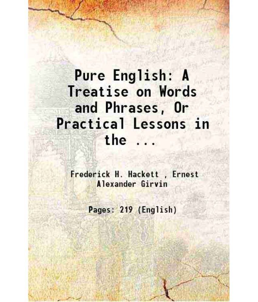 Pure English: A Treatise On Words And Phrases, Or Practical Lessons In The ... 1884 Pure English: A Treatise On Words And Phrases, Or Practical Lessons In The ... 1884