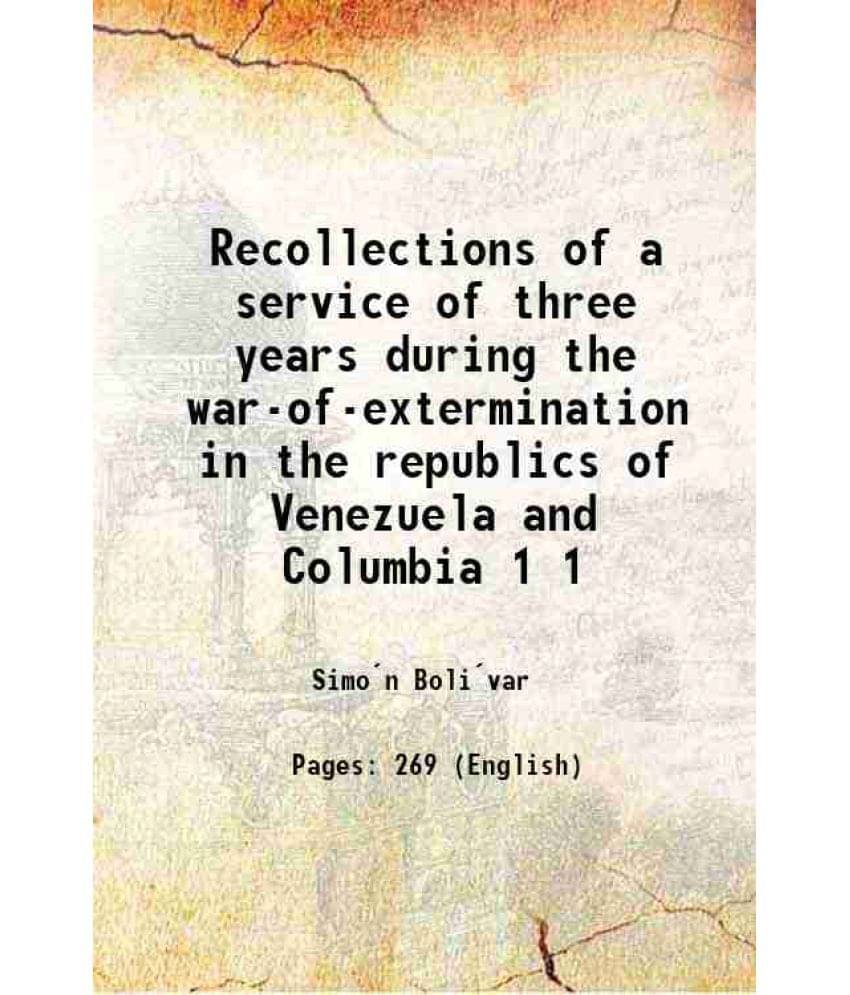 Recollections Of A Service Of Three Years During The War-Of-Extermination In The Republics Of Venezuela And Columbia Volume 1-.. Recollections Of A Service Of Three Years During The War-Of-Extermination In The Republics Of Venezuela And Columbia Volume 1-..