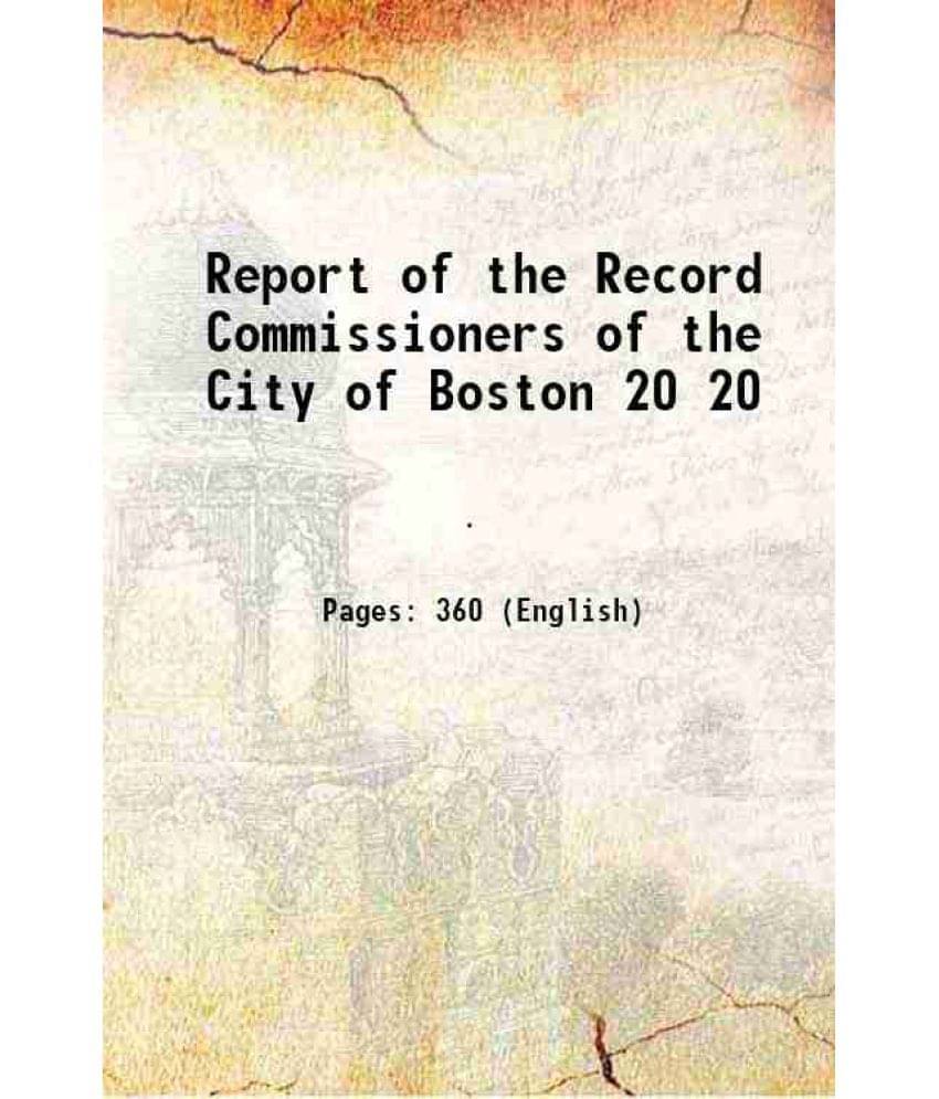 Report Of The Record Commissioners Of The City Of Boston Volume 20 1889 Report Of The Record Commissioners Of The City Of Boston Volume 20 1889