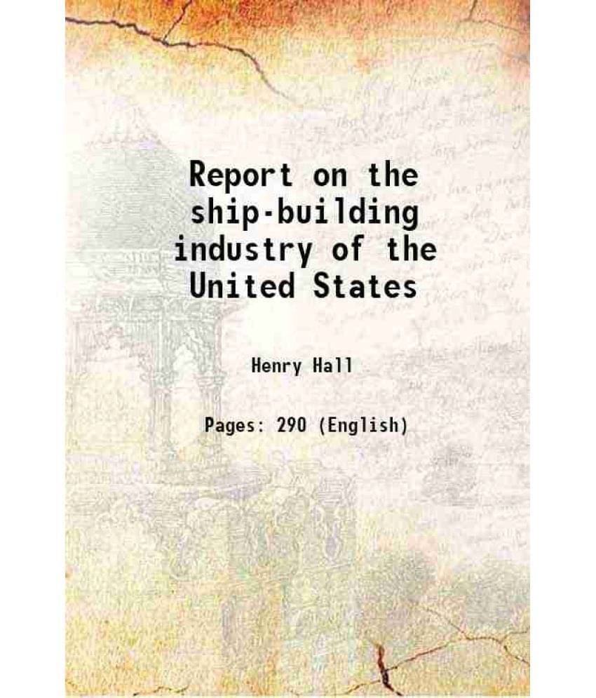     			Report On The Ship-Building Industry Of The United States 1884