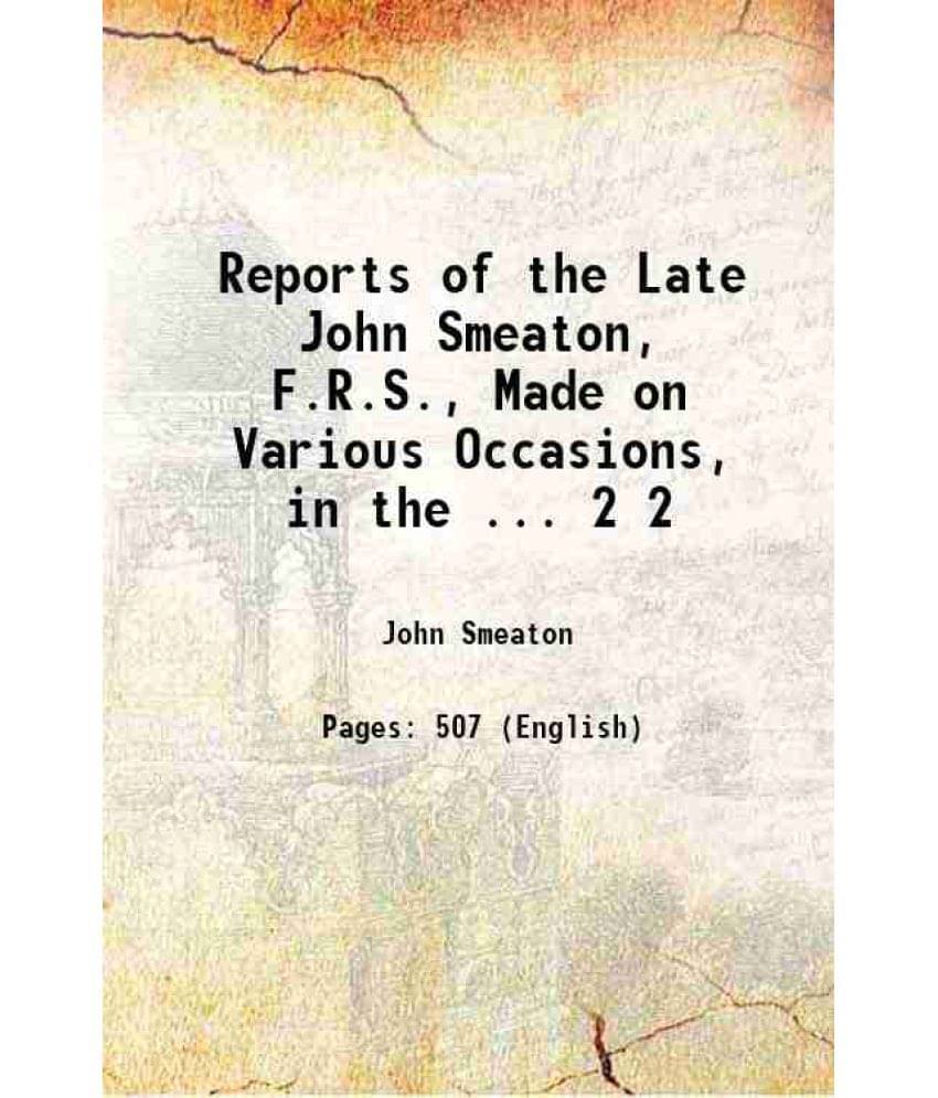 Reports Of The Late John Smeaton, F.R.S., Made On Various Occasions, In The ... Volume 2 1837 Reports Of The Late John Smeaton, F.R.S., Made On Various Occasions, In The ... Volume 2 1837