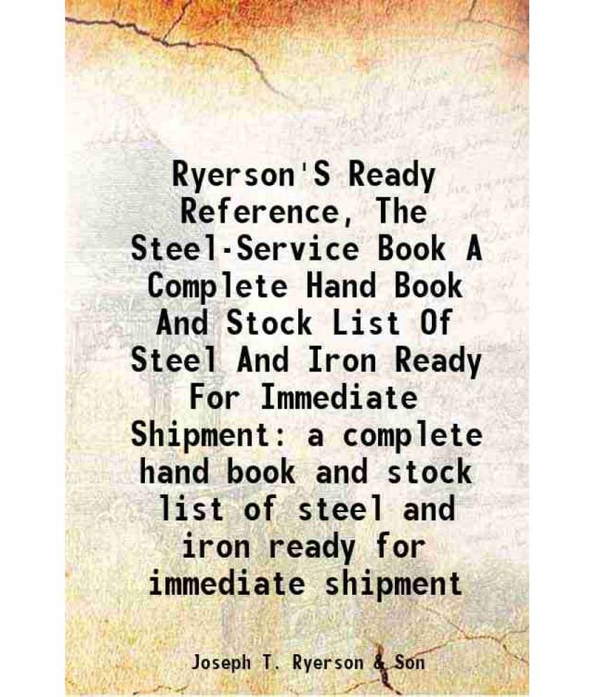 Ryerson'S Ready Reference, The Steel-Service Book A Complete Hand Book And Stock List Of Steel And Iron Ready For Immediate S-.. Ryerson'S Ready Reference, The Steel-Service Book A Complete Hand Book And Stock List Of Steel And Iron Ready For Immediate S-..