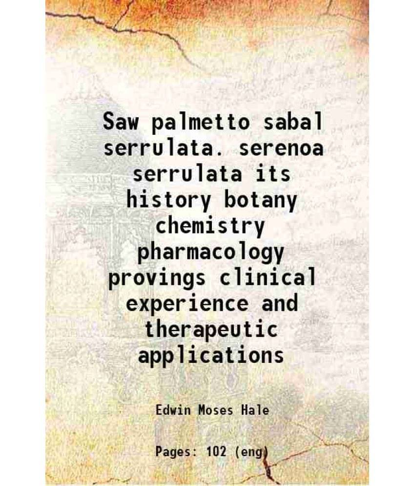     			Saw Palmetto Sabal Serrulata. Serenoa Serrulata Its History Botany Chemistry Pharmacology Provings Clinical Experience And Th-..