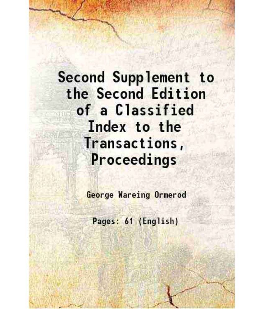 Second Supplement To The Second Edition Of A Classified Index To The Transactions, Proceedings 1883 Second Supplement To The Second Edition Of A Classified Index To The Transactions, Proceedings 1883