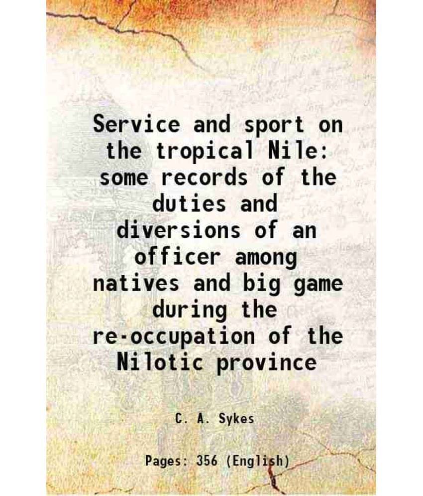 Service And Sport On The Tropical Nile Some Records Of The Duties And Diversions Of An Officer Among Natives And Big Game Dur-.. Service And Sport On The Tropical Nile Some Records Of The Duties And Diversions Of An Officer Among Natives And Big Game Dur-..