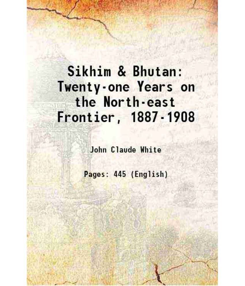 Sikhim & Bhutan: Twenty-One Years On The North-East Frontier, 1887-1908 1909 Sikhim & Bhutan: Twenty-One Years On The North-East Frontier, 1887-1908 1909