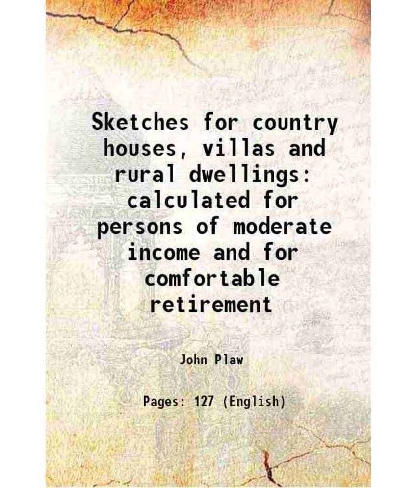 Sketches For Country Houses, Villas And Rural Dwellings Calculated For Persons Of Moderate Income And For Comfortable Retirem-.. Sketches For Country Houses, Villas And Rural Dwellings Calculated For Persons Of Moderate Income And For Comfortable Retirem-..