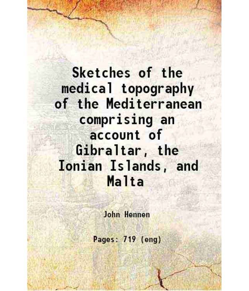 Sketches Of The Medical Topography Of The Mediterranean Comprising An Account Of Gibraltar, The Ionian Islands, And Malta 183-.. Sketches Of The Medical Topography Of The Mediterranean Comprising An Account Of Gibraltar, The Ionian Islands, And Malta 183-..