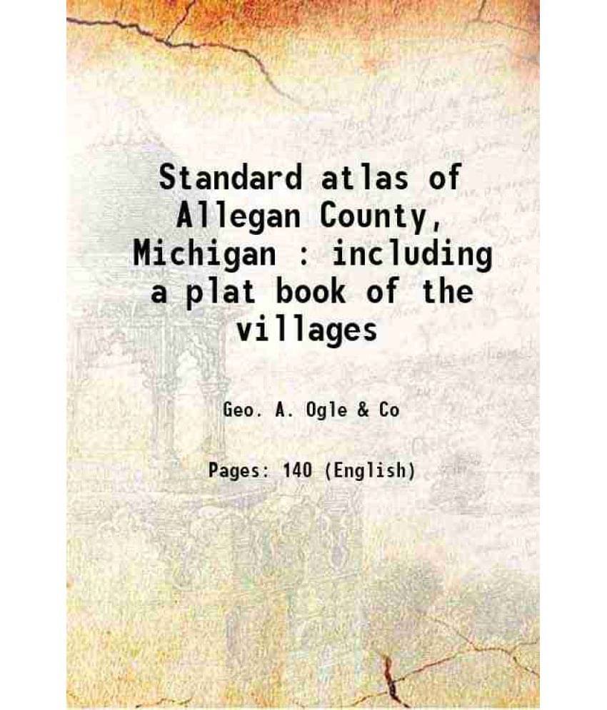 Standard Atlas Of Allegan County, Michigan : Including A Plat Book Of The Villages 1913 Standard Atlas Of Allegan County, Michigan : Including A Plat Book Of The Villages 1913