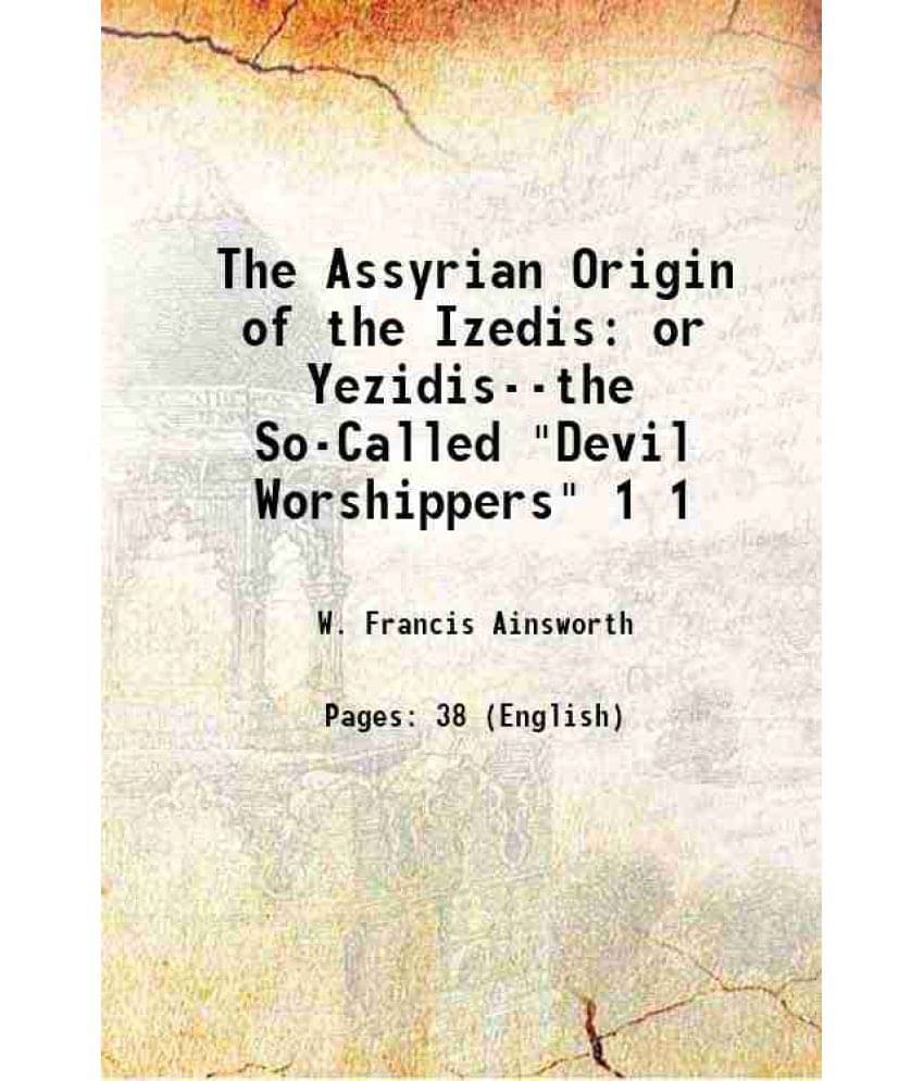 The Assyrian Origin Of The Izedis Or Yezidis--The So-Called Devil Worshippers Volume 1 1861 The Assyrian Origin Of The Izedis Or Yezidis--The So-Called Devil Worshippers Volume 1 1861