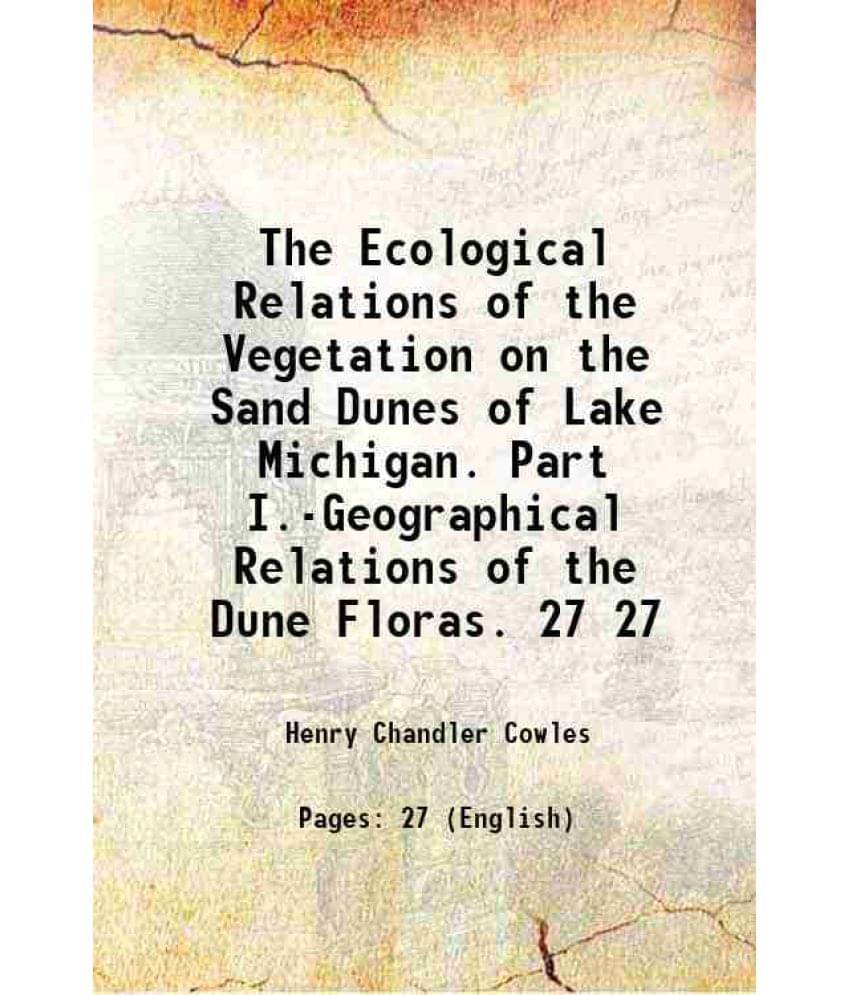 The Ecological Relations Of The Vegetation On The Sand Dunes Of Lake Michigan. Part I.-Geographical Relations Of The Du Vol. 27.. The Ecological Relations Of The Vegetation On The Sand Dunes Of Lake Michigan. Part I.-Geographical Relations Of The Du Vol. 27..
