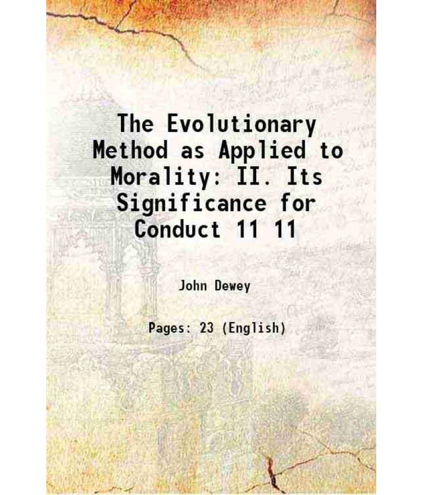 The Evolutionary Method As Applied To Morality Ii. Its Significance For Conduct Volume 11 1902 The Evolutionary Method As Applied To Morality Ii. Its Significance For Conduct Volume 11 1902