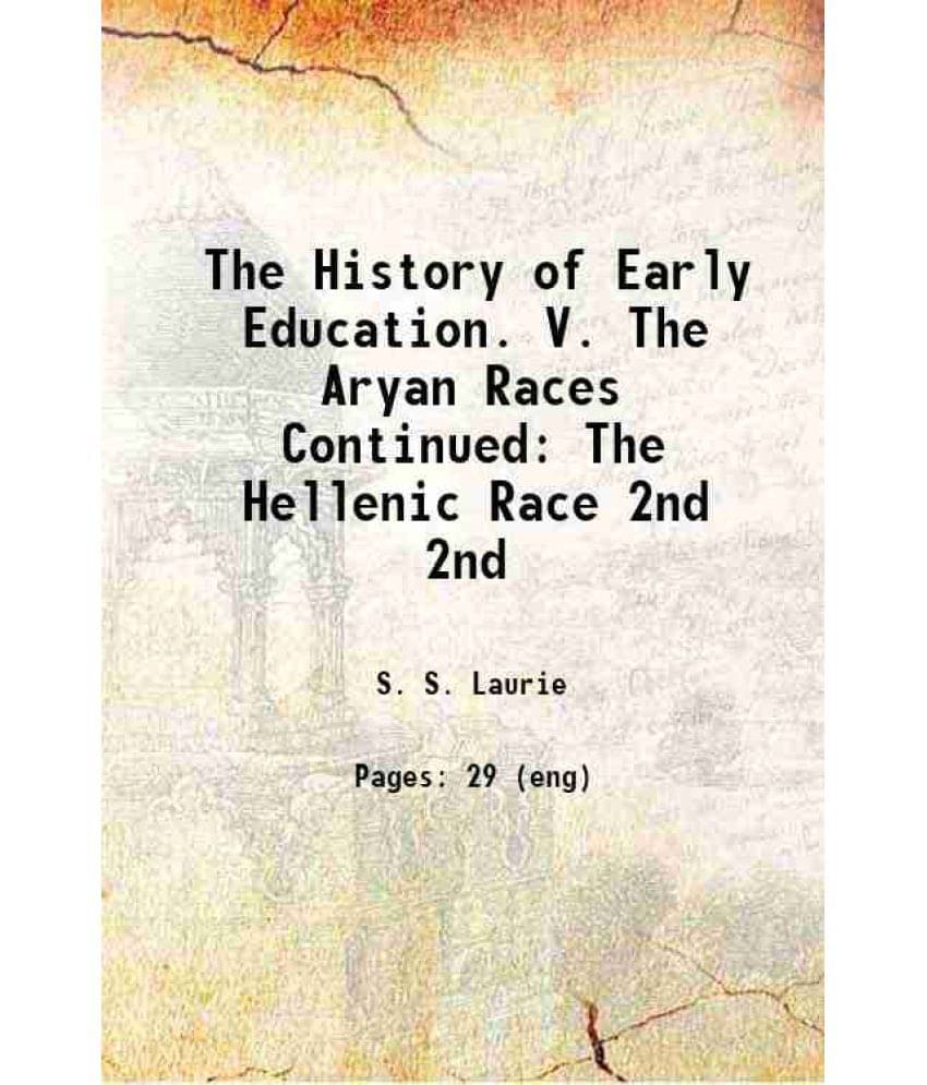 The History Of Early Education. V. The Aryan Races Continued: The Hellenic Race Volume 2Nd 1894 The History Of Early Education. V. The Aryan Races Continued: The Hellenic Race Volume 2Nd 1894