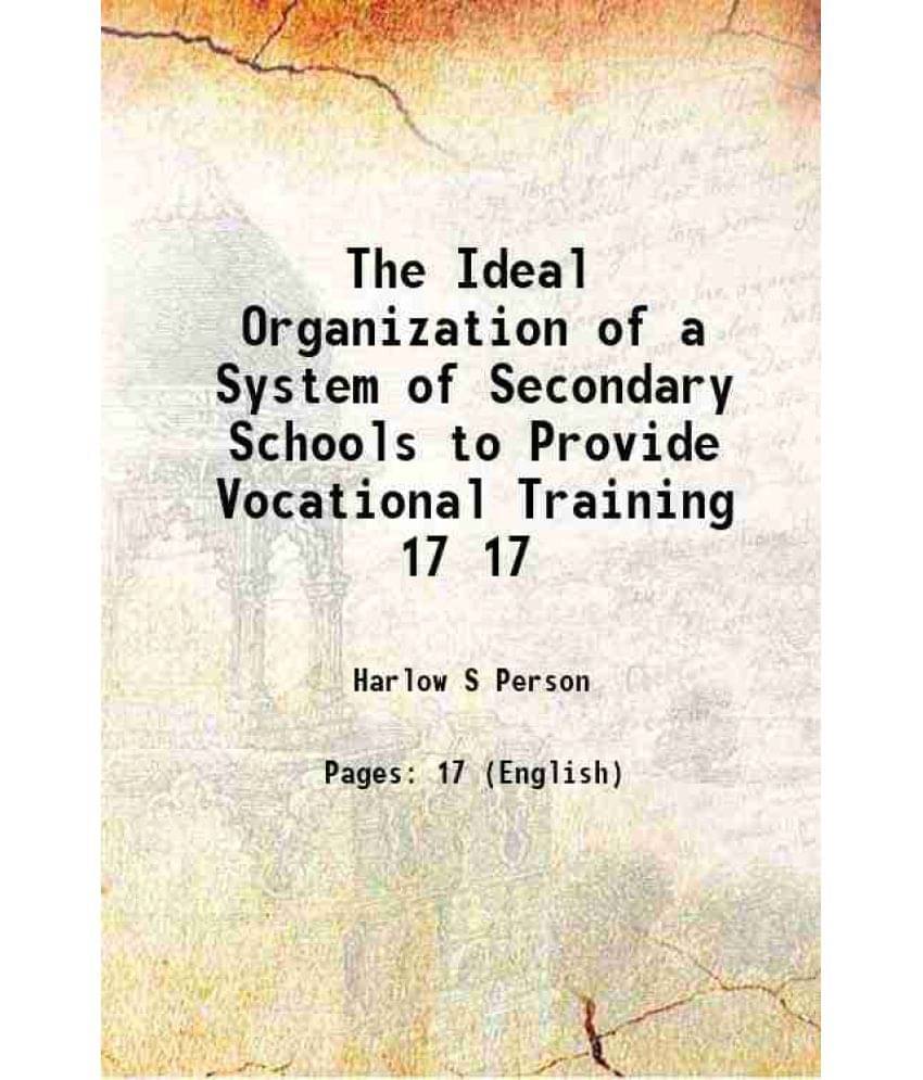 The Ideal Organization Of A System Of Secondary Schools To Provide Vocational Training Volume 17 1909 The Ideal Organization Of A System Of Secondary Schools To Provide Vocational Training Volume 17 1909