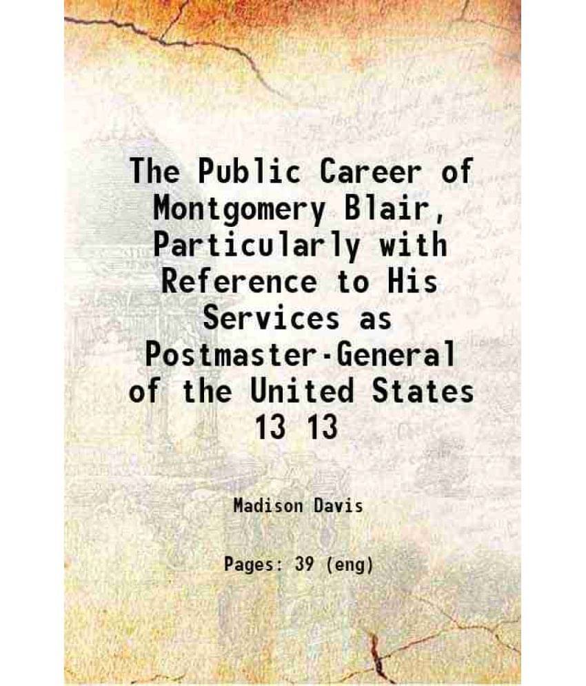 The Public Career Of Montgomery Blair, Particularly With Reference To His Services As Postmaster-General Of The United Vol. 13.. The Public Career Of Montgomery Blair, Particularly With Reference To His Services As Postmaster-General Of The United Vol. 13..