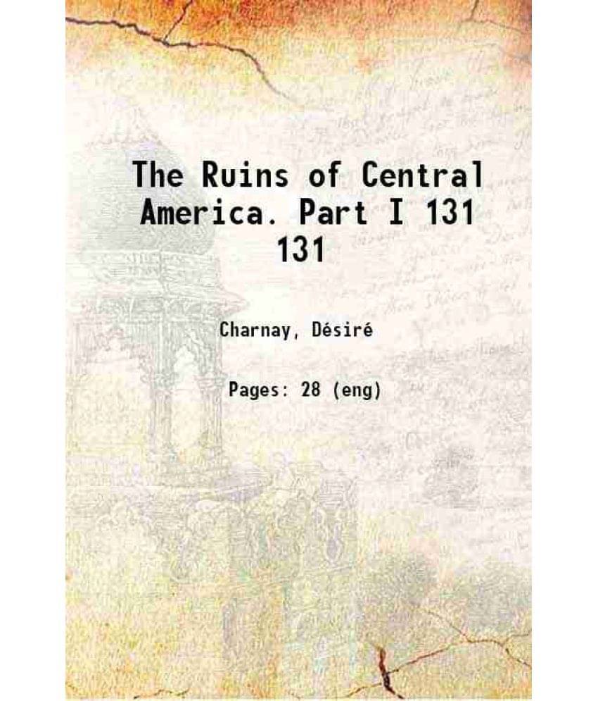 The Ruins Of Central America. Part I Volume 131 1880 The Ruins Of Central America. Part I Volume 131 1880