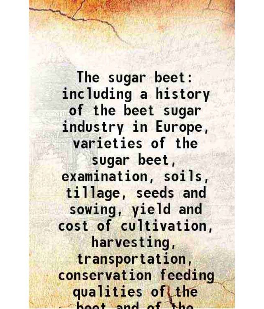 The Sugar Beet Including A History Of The Beet Sugar Industry In Europe, Varieties Of The Sugar Beet, Examination, Soils, Til-.. The Sugar Beet Including A History Of The Beet Sugar Industry In Europe, Varieties Of The Sugar Beet, Examination, Soils, Til-..