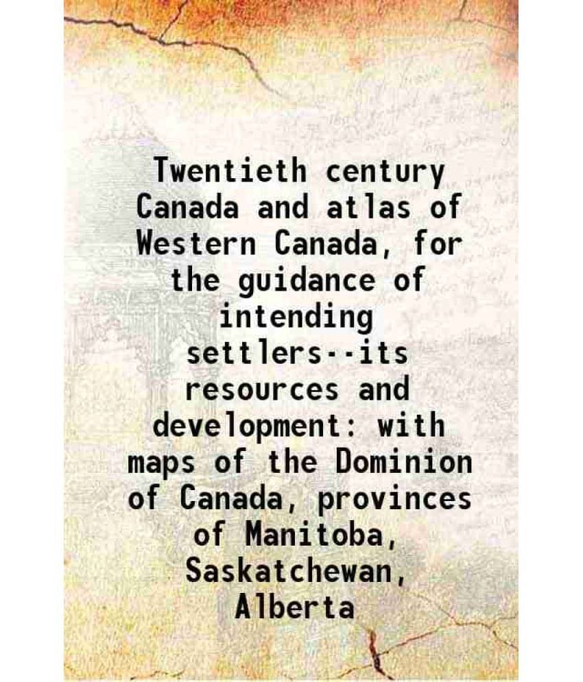 Twentieth Century Canada And Atlas Of Western Canada, For The Guidance Of Intending Settlers--Its Resources And Development W-.. Twentieth Century Canada And Atlas Of Western Canada, For The Guidance Of Intending Settlers--Its Resources And Development W-..