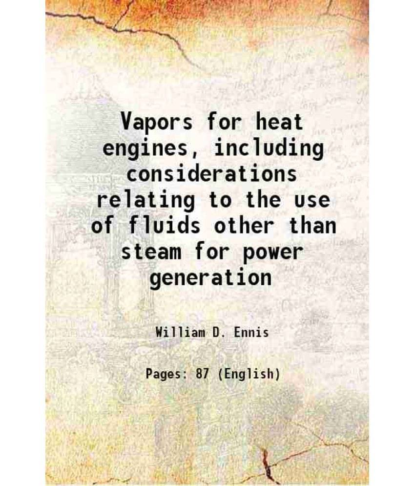 Vapors For Heat Engines, Including Considerations Relating To The Use Of Fluids Other Than Steam For Power Generation 1912 Vapors For Heat Engines, Including Considerations Relating To The Use Of Fluids Other Than Steam For Power Generation 1912
