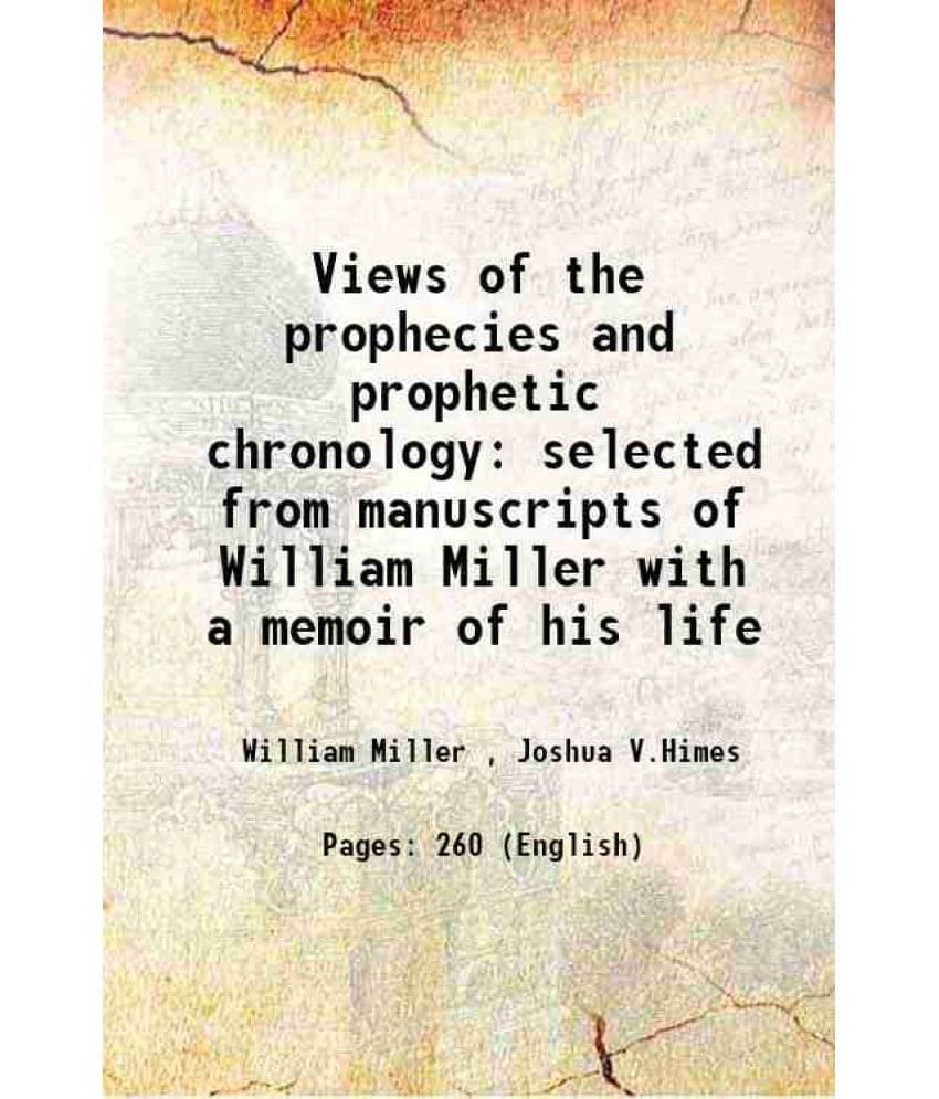 Views Of The Prophecies And Prophetic Chronology Selected From Manuscripts Of William Miller With A Memoir Of His Life 1842 Views Of The Prophecies And Prophetic Chronology Selected From Manuscripts Of William Miller With A Memoir Of His Life 1842