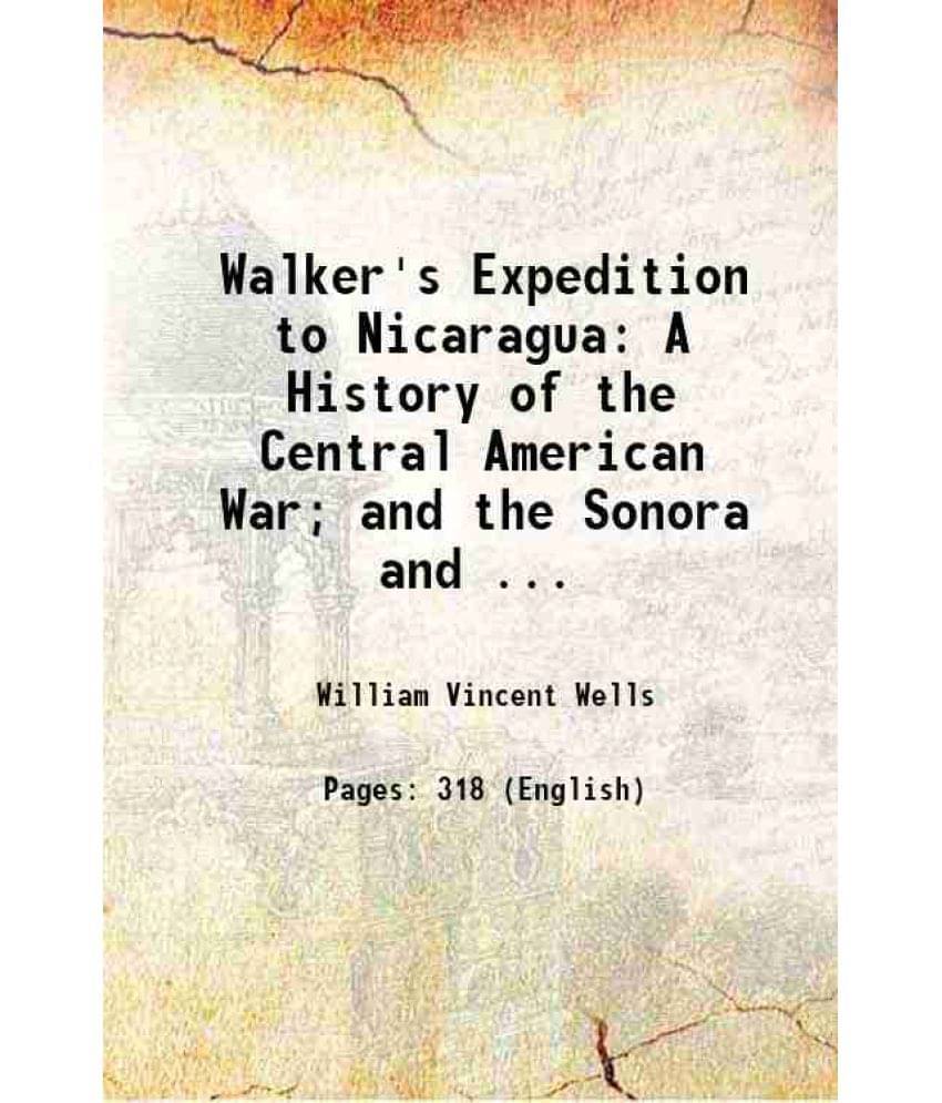 Walker'S Expedition To Nicaragua: A History Of The Central American War And The Sonora And ... 1856 Walker'S Expedition To Nicaragua: A History Of The Central American War And The Sonora And ... 1856