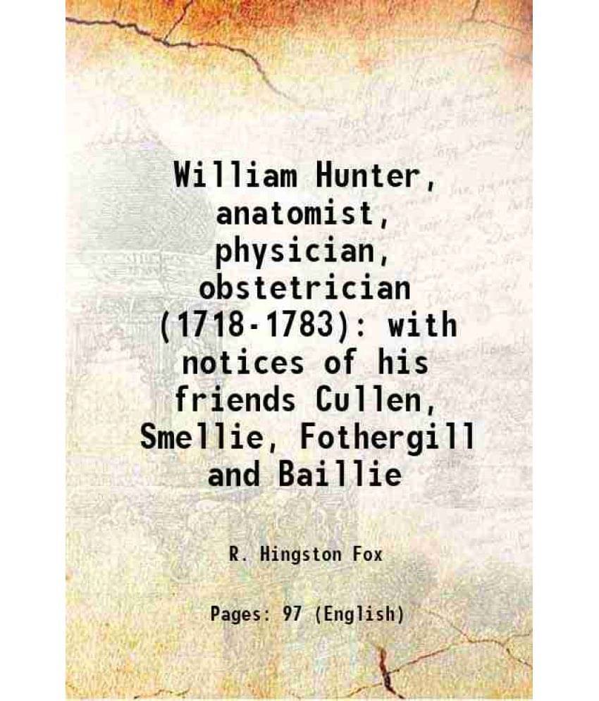 William Hunter, Anatomist, Physician, Obstetrician (1718-1783) With Notices Of His Friends Cullen, Smellie, Fothergill And Ba-.. William Hunter, Anatomist, Physician, Obstetrician (1718-1783) With Notices Of His Friends Cullen, Smellie, Fothergill And Ba-..