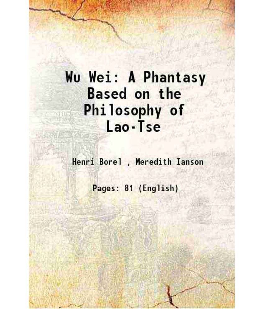 Wu Wei: A Phantasy Based On The Philosophy Of Lao-Tse 1903 Wu Wei: A Phantasy Based On The Philosophy Of Lao-Tse 1903