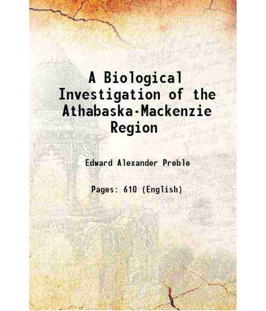 A Biological Investigation Of The Athabaska-Mackenzie Region 1908 A Biological Investigation Of The Athabaska-Mackenzie Region 1908