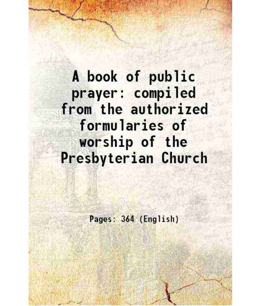 A Book Of Public Prayer Compiled From The Authorized Formularies Of Worship Of The Presbyterian Church 1857 A Book Of Public Prayer Compiled From The Authorized Formularies Of Worship Of The Presbyterian Church 1857