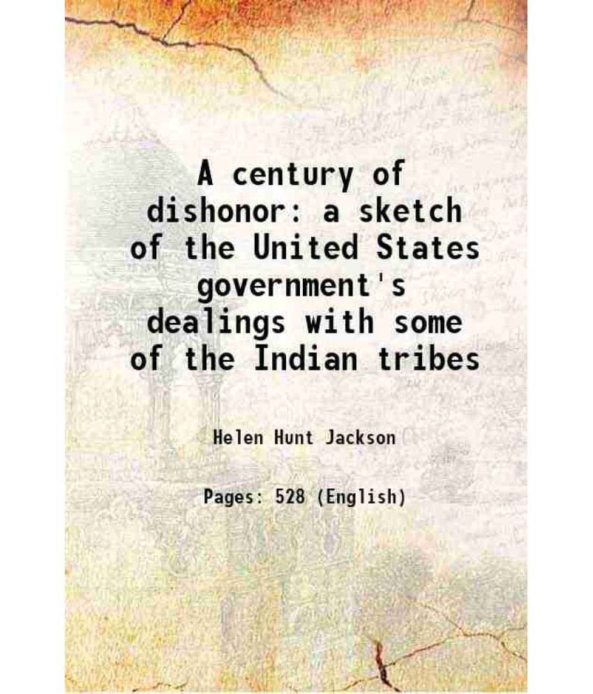 A Century Of Dishonor A Sketch Of The United States Government'S Dealings With Some Of The Indian Tribes 1887 A Century Of Dishonor A Sketch Of The United States Government'S Dealings With Some Of The Indian Tribes 1887