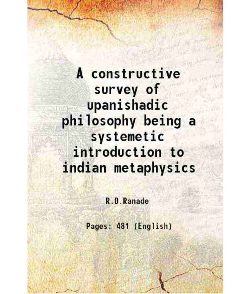A Constructive Survey Of Upanishadic Philosophy Being A Systemetic Introduction To Indian Metaphysics 1920 A Constructive Survey Of Upanishadic Philosophy Being A Systemetic Introduction To Indian Metaphysics 1920