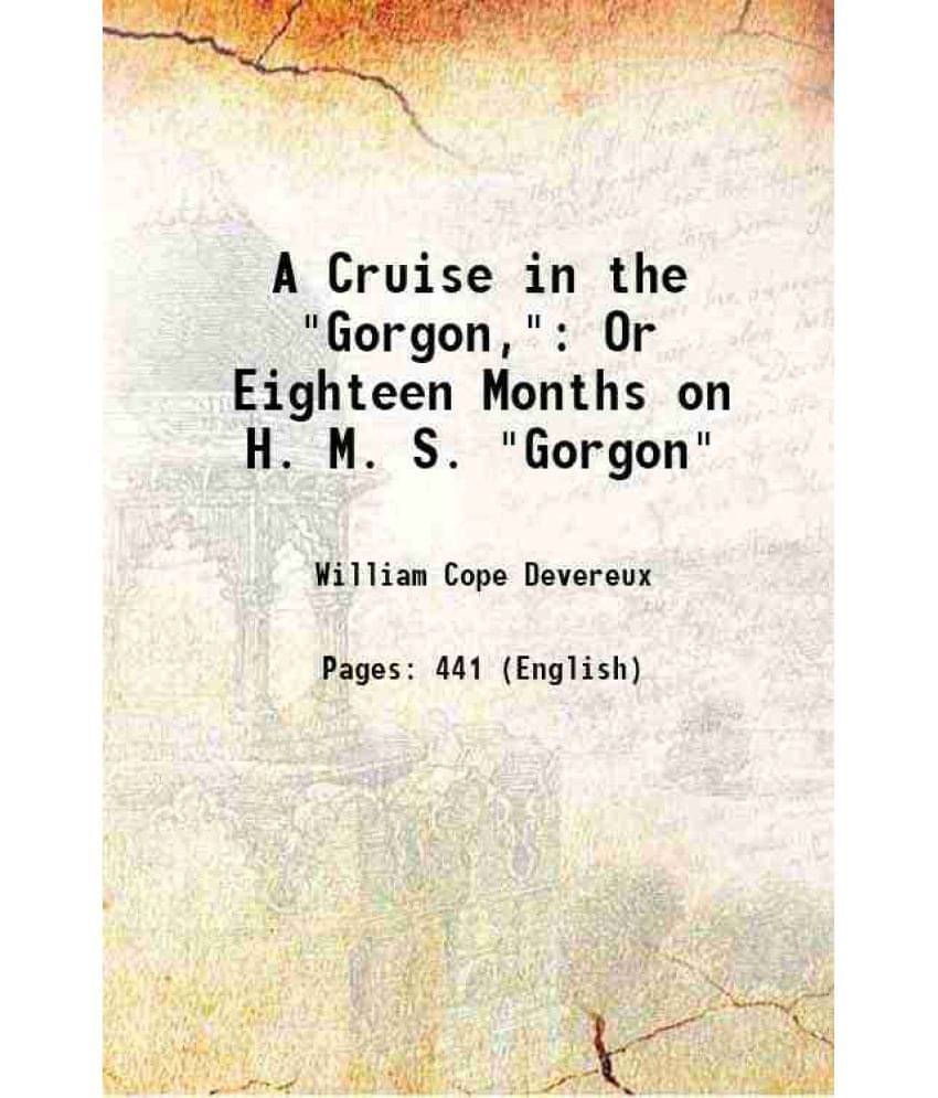 A Cruise In The Gorgon, Or Eighteen Months On H. M. S. Gorgon 1869 A Cruise In The Gorgon, Or Eighteen Months On H. M. S. Gorgon 1869