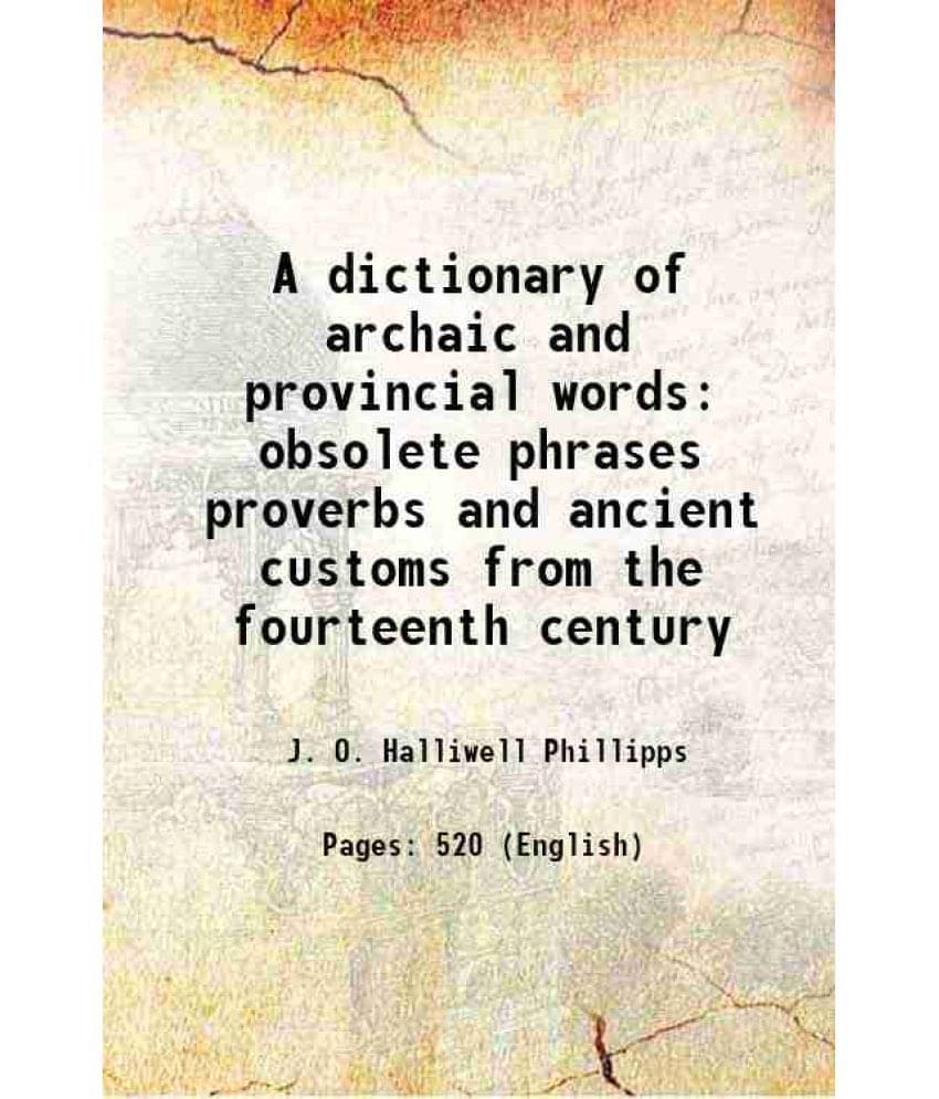 A Dictionary Of Archaic And Provincial Words Obsolete Phrases Proverbs And Ancient Customs From The Fourteenth Century A Dictionary Of Archaic And Provincial Words Obsolete Phrases Proverbs And Ancient Customs From The Fourteenth Century