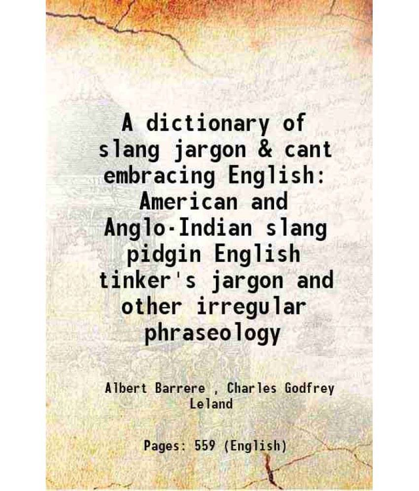 A Dictionary Of Slang Jargon & Cant Embracing English American And Anglo-Indian Slang Pidgin English Tinker'S Jargon And Othe-.. A Dictionary Of Slang Jargon & Cant Embracing English American And Anglo-Indian Slang Pidgin English Tinker'S Jargon And Othe-..